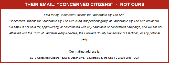 Screenshot of the Concerned Citizens email footer, their words: Paid for by Concerned Citizens for Lauderdale-By-The-Sea. Concerned Citizens for Lauderdale-By-The-Sea is an independent group of Lauderdale-By-The-Sea residents. This email is not paid for, approved by, or coordinated with any candidate or candidate&rsquo;s campaign. Mailing address: LBTS Concerned Citizens, 5200 N Ocean Blvd.